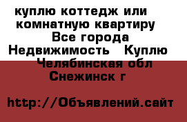 куплю коттедж или 3 4 комнатную квартиру - Все города Недвижимость » Куплю   . Челябинская обл.,Снежинск г.